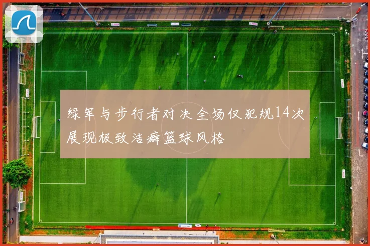 绿军与步行者对决全场仅犯规14次展现极致洁癖篮球风格