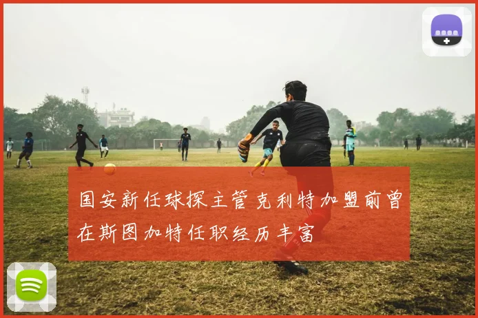国安新任球探主管克利特加盟前曾在斯图加特任职经历丰富