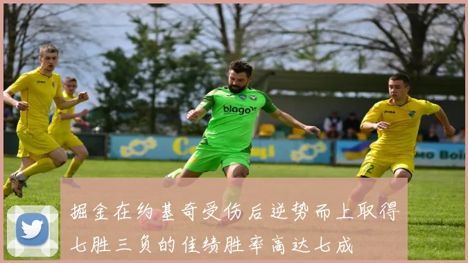 掘金在约基奇受伤后逆势而上取得七胜三负的佳绩胜率高达七成