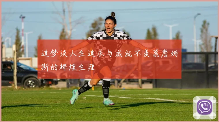 追梦谈人生追求与成就不羡慕詹姆斯的辉煌生涯