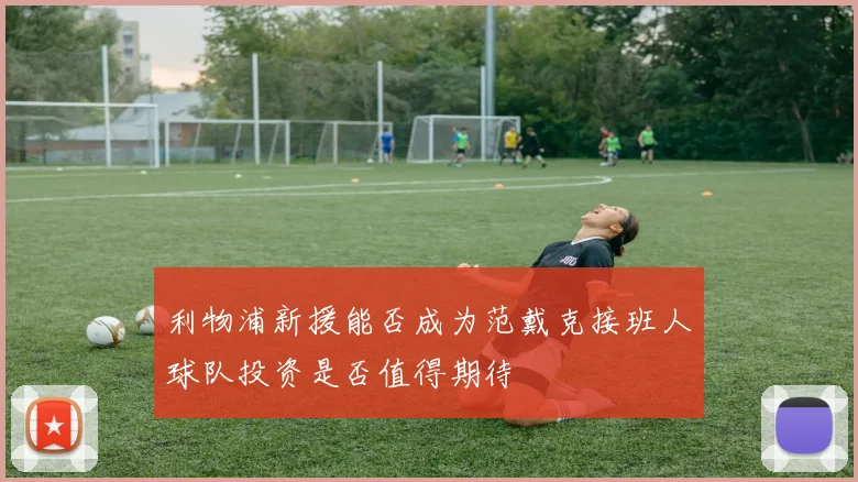 利物浦新援能否成为范戴克接班人球队投资是否值得期待