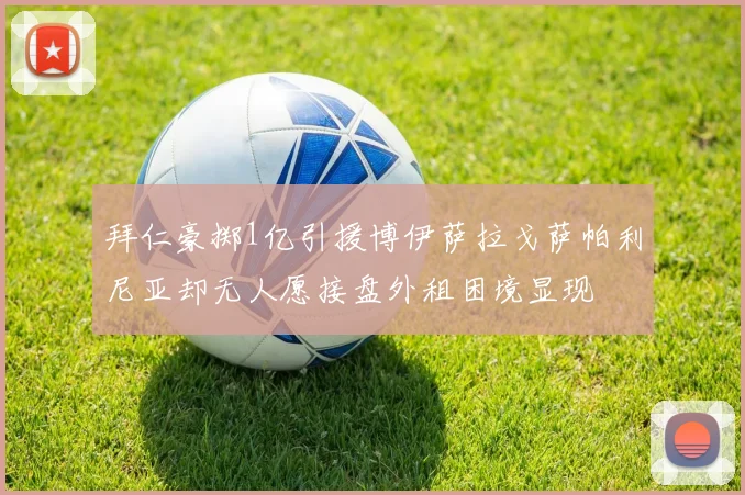 拜仁豪掷1亿引援博伊萨拉戈萨帕利尼亚却无人愿接盘外租困境显现