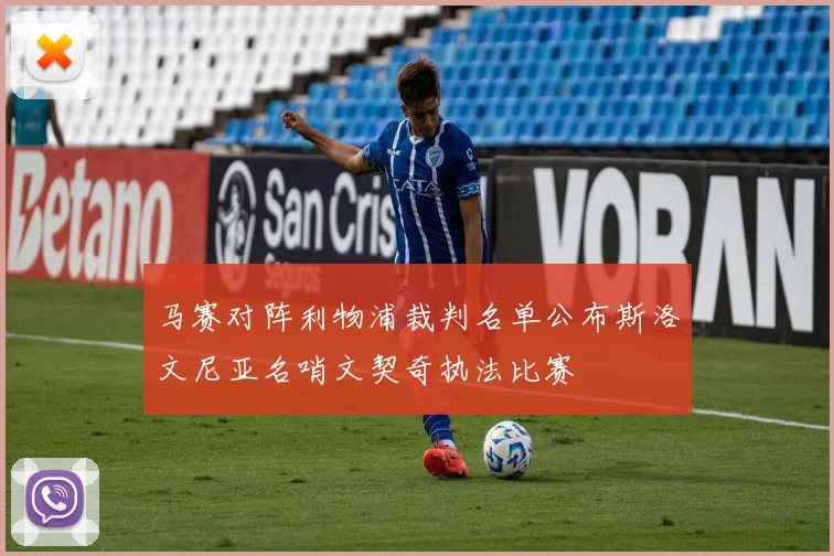 马赛对阵利物浦裁判名单公布斯洛文尼亚名哨文契奇执法比赛