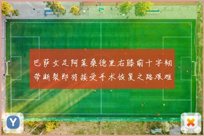 巴萨女足阿莱桑德里右膝前十字韧带断裂即将接受手术恢复之路艰难