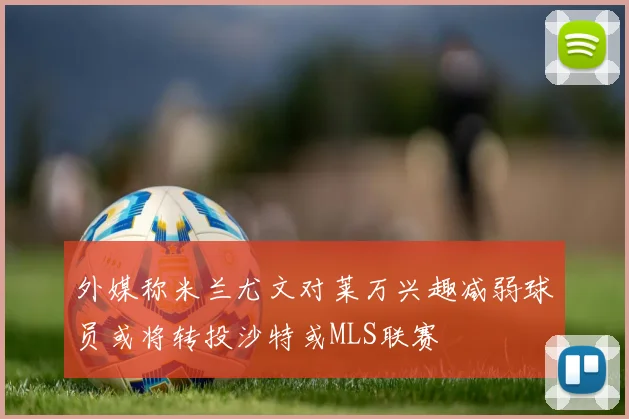 外媒称米兰尤文对莱万兴趣减弱球员或将转投沙特或MLS联赛