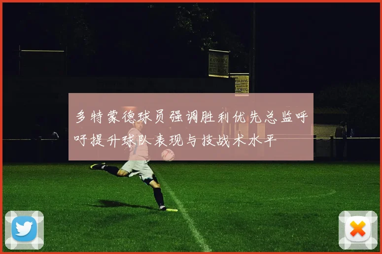 多特蒙德球员强调胜利优先总监呼吁提升球队表现与技战术水平